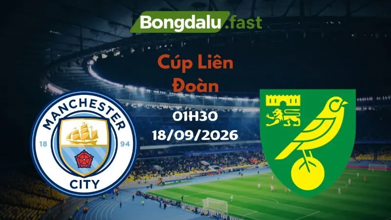 Soi kèo Man City vs Norwich 01h30 18/09/2026 | Cúp Liên Đoàn